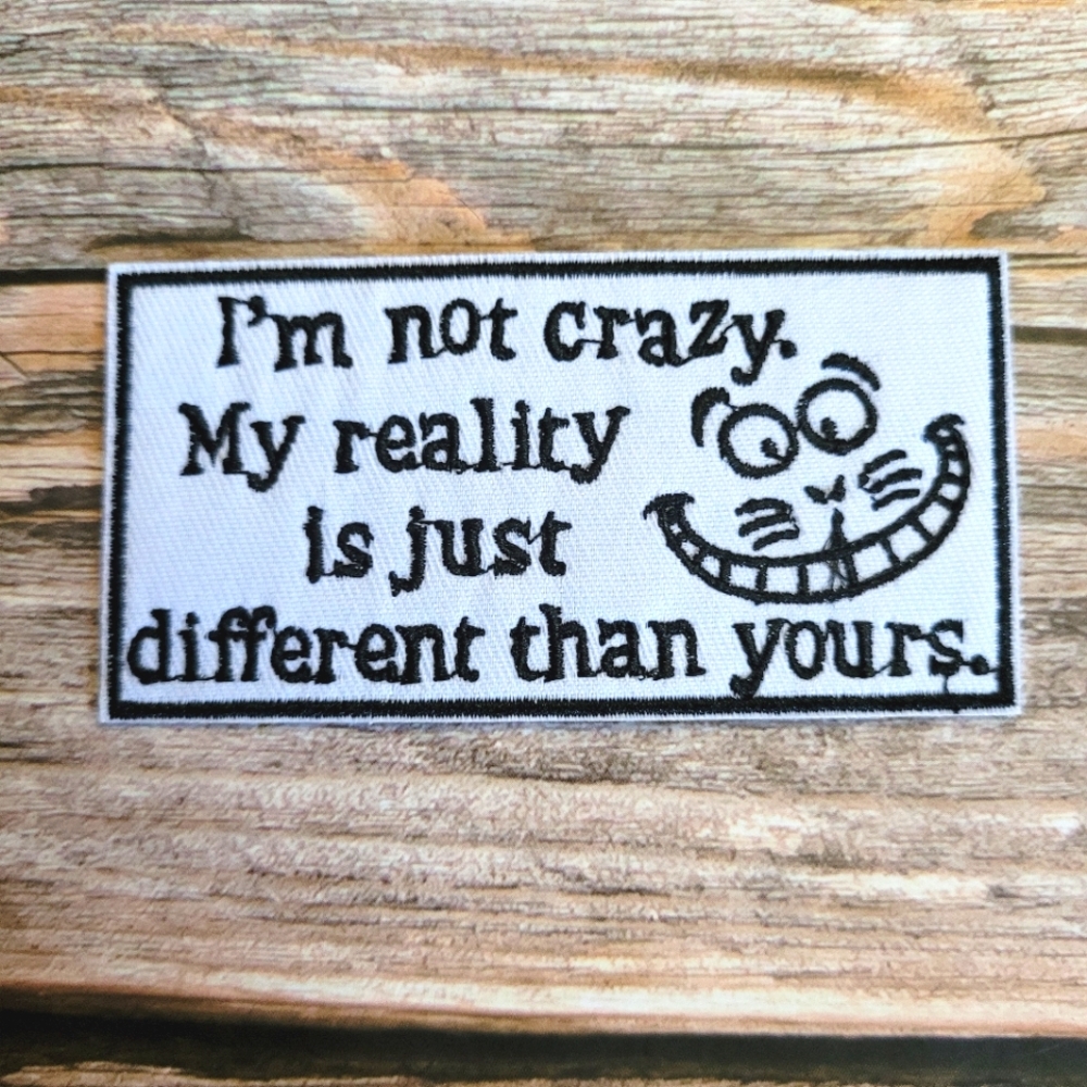 I'm Not Crazy My Reality Is Just Different Than Yours Cheshire Cat Patch.